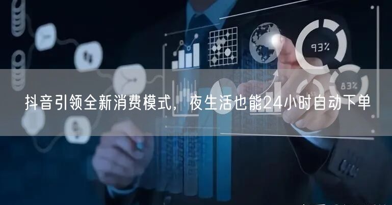抖音引领全新消费模式，夜生活也能24小时自动下单