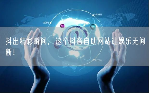 抖出精彩瞬间，这个抖音自助网站让娱乐无间断！