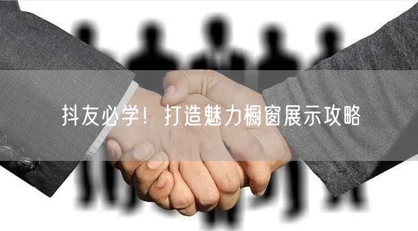 抖友必学！打造魅力橱窗展示攻略
