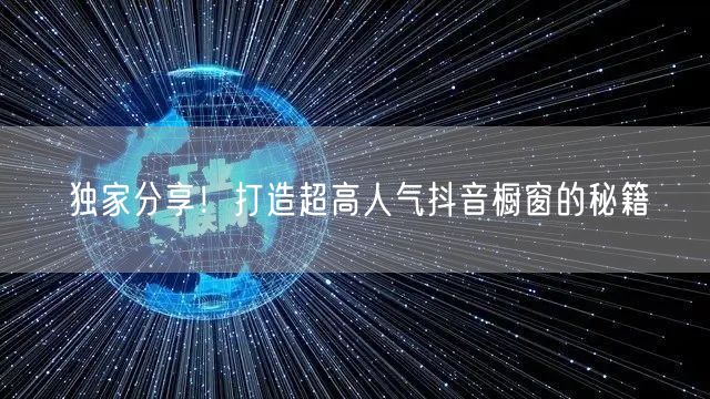独家分享！打造超高人气抖音橱窗的秘籍