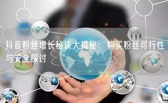 抖音粉丝增长秘诀大揭秘:购买粉丝可行性与安全探讨
