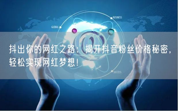 抖出你的网红之路：揭开抖音粉丝价格秘密，轻松实现网红梦想！