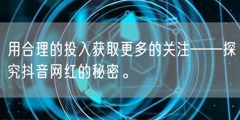用合理的投入获取更多的关注——探究抖音网红的秘密。