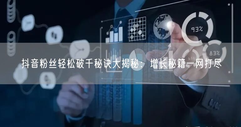 抖音粉丝轻松破千秘诀大揭秘:增长秘籍一网打尽