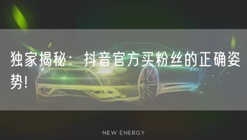 独家揭秘：抖音官方买粉丝的正确姿势!