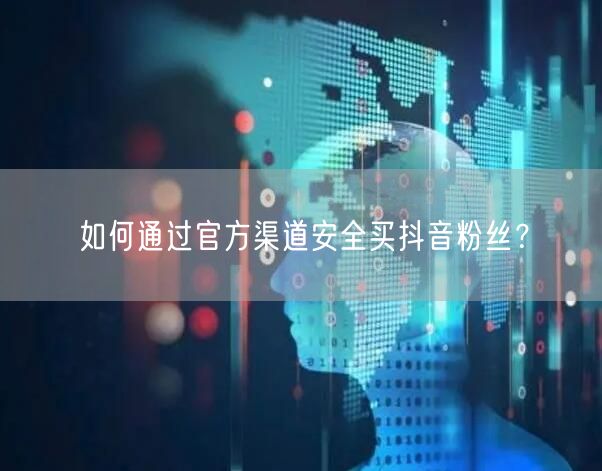 如何通过官方渠道安全买抖音粉丝？