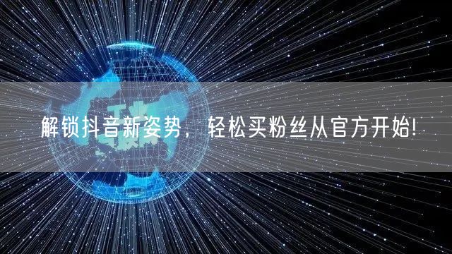 解锁抖音新姿势，轻松买粉丝从官方开始!