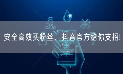 安全高效买粉丝，抖音官方给你支招!