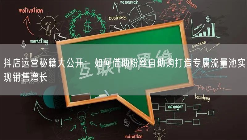 抖店运营秘籍大公开：如何借助粉丝自助购打造专属流量池实现销售增长