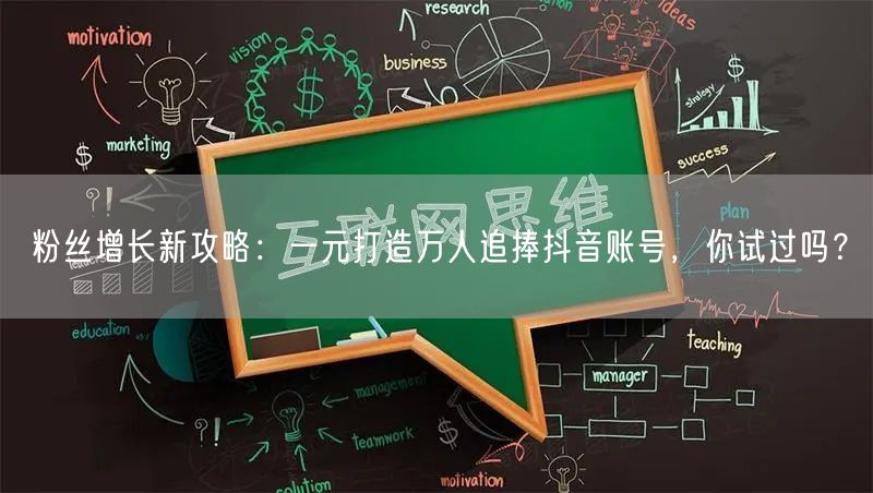 粉丝增长新攻略：一元打造万人追捧抖音账号，你试过吗？