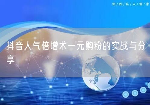 抖音人气倍增术一元购粉的实战与分享