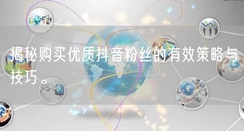 揭秘购买优质抖音粉丝的有效策略与技巧。