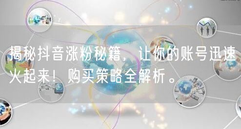 揭秘抖音涨粉秘籍，让你的账号迅速火起来！购买策略全解析。
