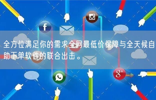 全方位满足你的需求全网最低价保障与全天候自助下单软件的联合出击。