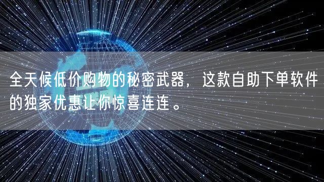 全天候低价购物的秘密武器，这款自助下单软件的独家优惠让你惊喜连连。