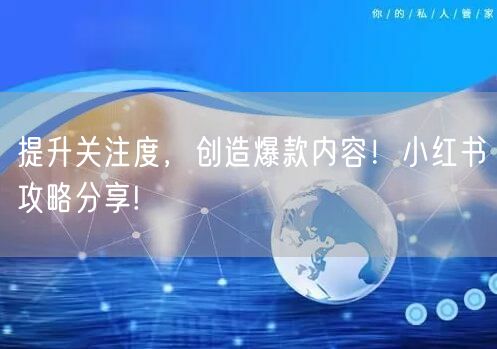 提升关注度，创造爆款内容！小红书攻略分享!