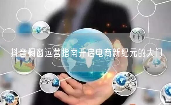 抖音橱窗运营指南开启电商新纪元的大门