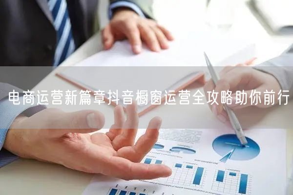 电商运营新篇章抖音橱窗运营全攻略助你前行