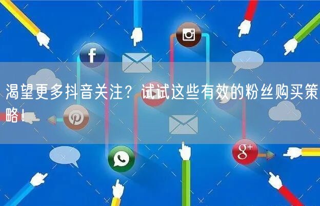 渴望更多抖音关注？试试这些有效的粉丝购买策略！