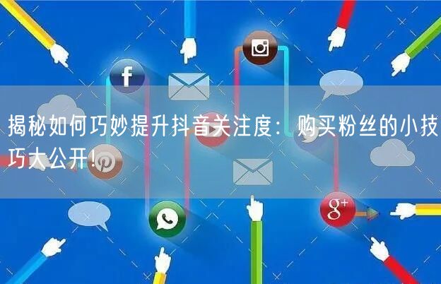 揭秘如何巧妙提升抖音关注度：购买粉丝的小技巧大公开！