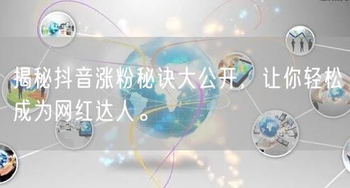 揭秘抖音涨粉秘诀大公开，让你轻松成为网红达人。