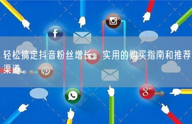 轻松搞定抖音粉丝增长：实用的购买指南和推荐渠道。