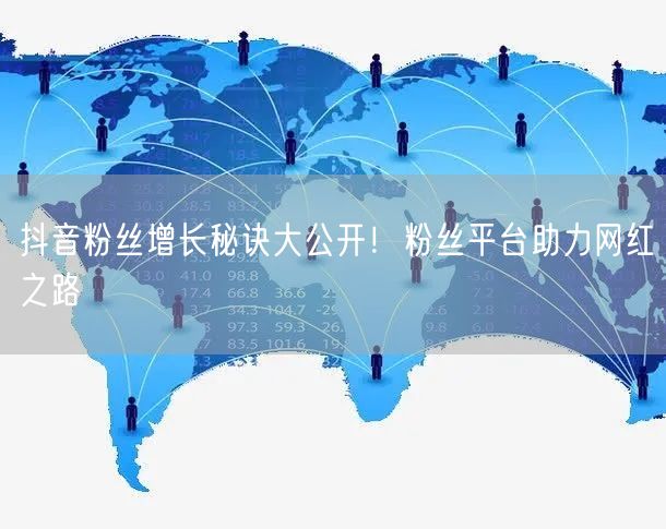 抖音粉丝增长秘诀大公开!粉丝平台助力网红之路