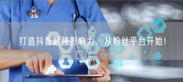 打造抖音超强影响力，从粉丝平台开始！
