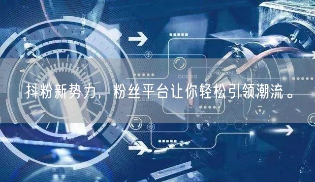 抖粉新势力，粉丝平台让你轻松引领潮流。