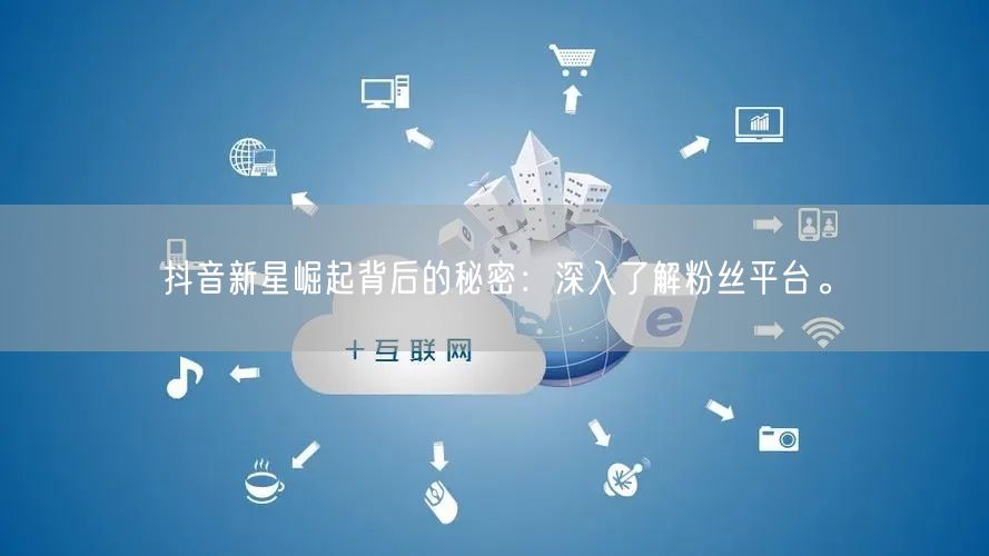 抖音新星崛起背后的秘密：深入了解粉丝平台。