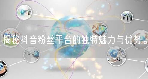 揭秘抖音粉丝平台的独特魅力与优势。