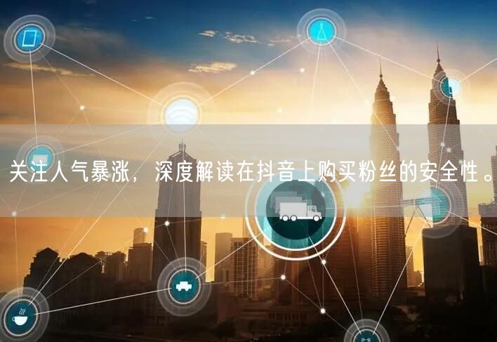 关注人气暴涨,深度解读在抖音上购买粉丝的安全性。