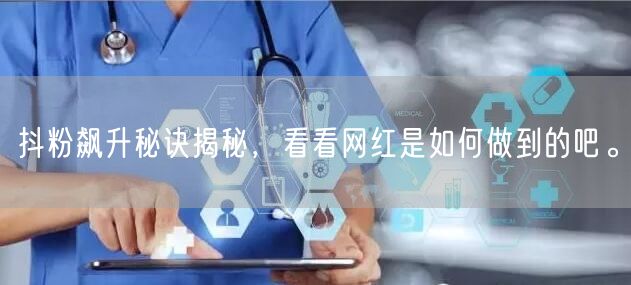 抖粉飙升秘诀揭秘,看看网红是如何做到的吧。