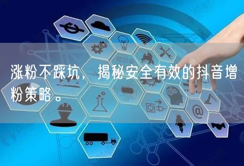 涨粉不踩坑,揭秘安全有效的抖音增粉策略。