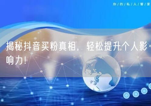 揭秘抖音买粉真相，轻松提升个人影响力！