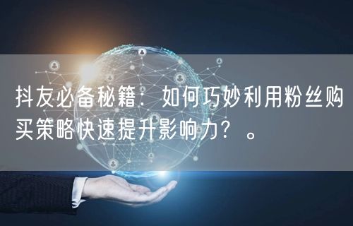 抖友必备秘籍:如何巧妙利用粉丝购买策略快速提升影响力?。