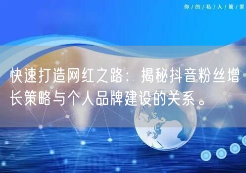 快速打造网红之路:揭秘抖音粉丝增长策略与个人品牌建设的关系。