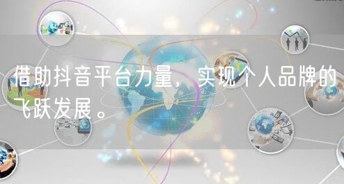 借助抖音平台力量,实现个人品牌的飞跃发展。