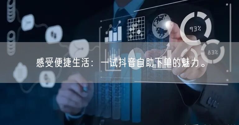 感受便捷生活:一试抖音自助下单的魅力。