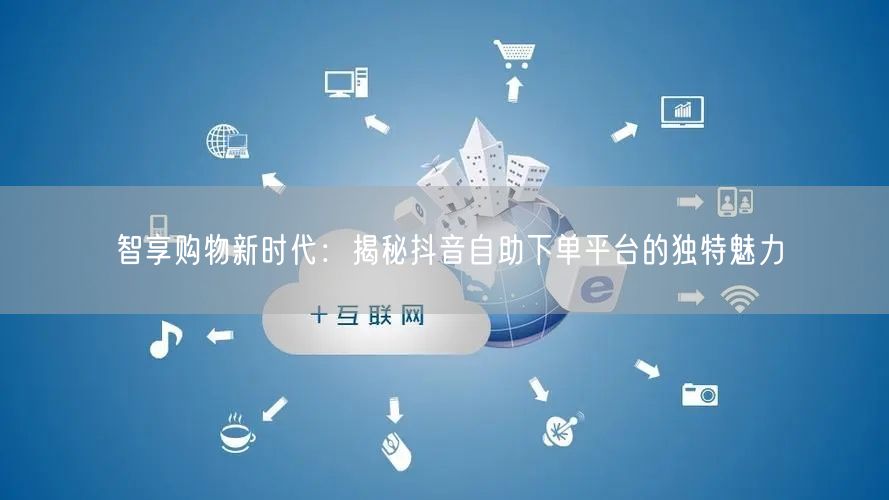 智享购物新时代:揭秘抖音自助下单平台的独特魅力