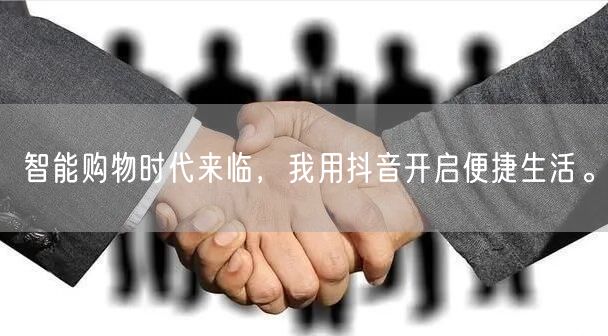 智能购物时代来临,我用抖音开启便捷生活。