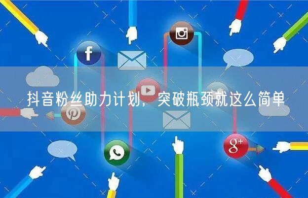 抖音粉丝助力计划,突破瓶颈就这么简单