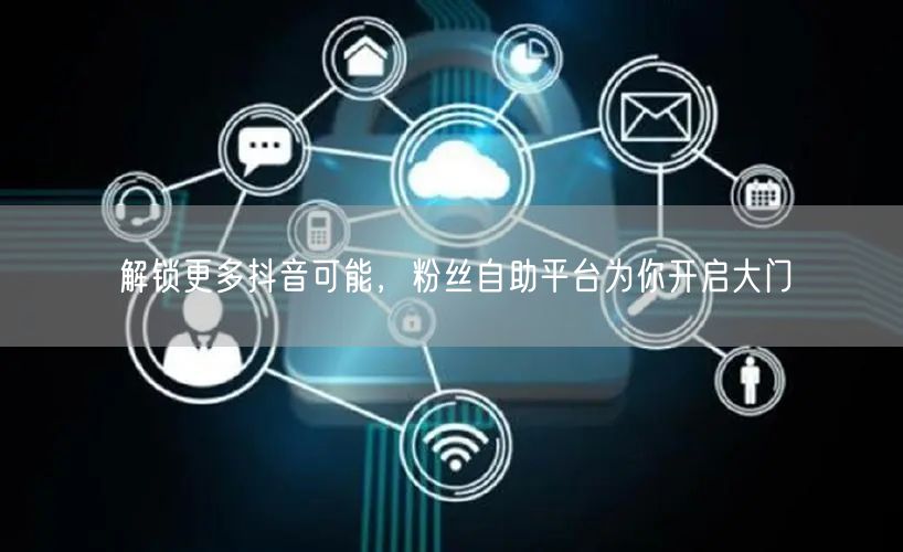 解锁更多抖音可能,粉丝自助平台为你开启大门