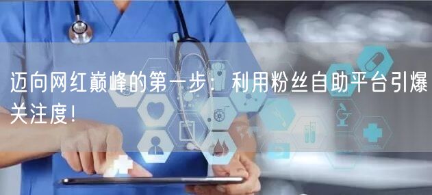 迈向网红巅峰的第一步：利用粉丝自助平台引爆关注度！