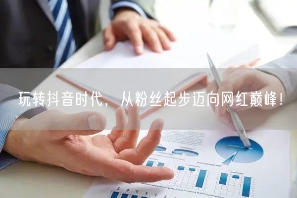 玩转抖音时代，从粉丝起步迈向网红巅峰！