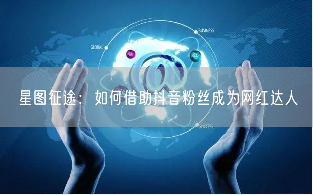 星图征途:如何借助抖音粉丝成为网红达人