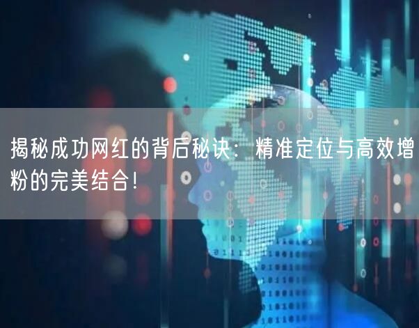 揭秘成功网红的背后秘诀:精准定位与高效增粉的完美结合!