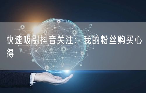 快速吸引抖音关注:我的粉丝购买心得