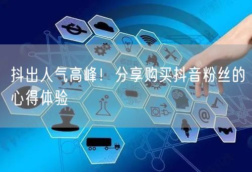 抖出人气高峰!分享购买抖音粉丝的心得体验