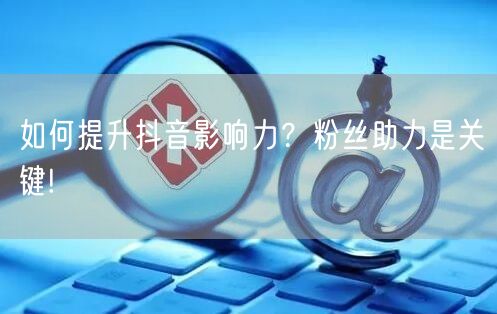 如何提升抖音影响力?粉丝助力是关键!